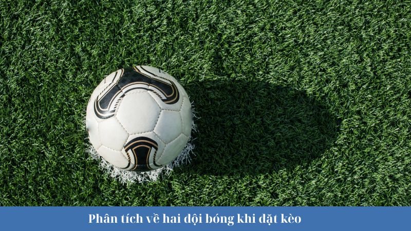Phân tích kỹ về hai đội bóng khi đặt kèo