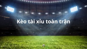 Kèo tài xỉu toàn trận là kèo cược phổ biến trong bóng đá